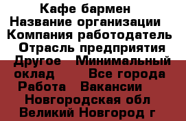 Кафе бармен › Название организации ­ Компания-работодатель › Отрасль предприятия ­ Другое › Минимальный оклад ­ 1 - Все города Работа » Вакансии   . Новгородская обл.,Великий Новгород г.